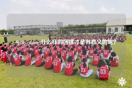 潍坊什么样的团建才是有意义的呢？